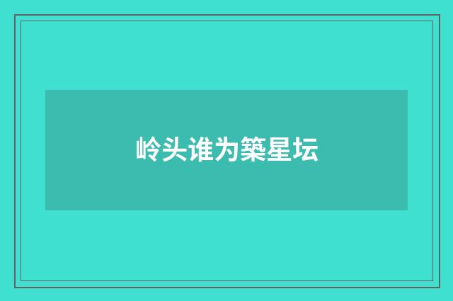 岭头谁为築星坛