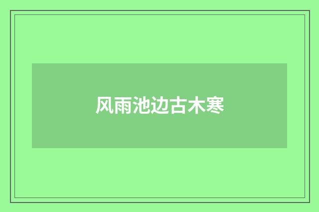 风雨池边古木寒
