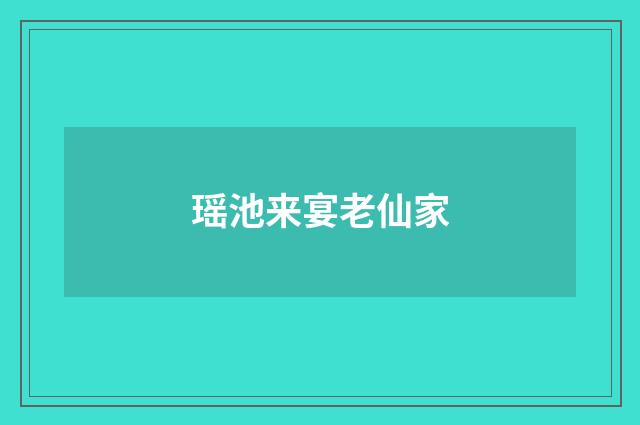 瑶池来宴老仙家