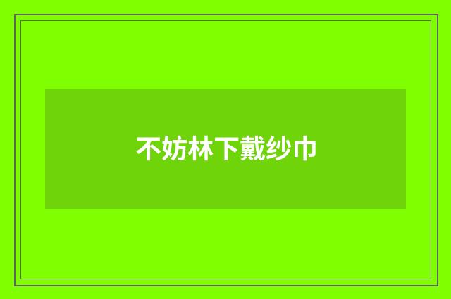 不妨林下戴纱巾