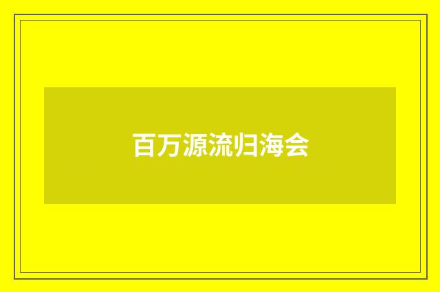 百万源流归海会