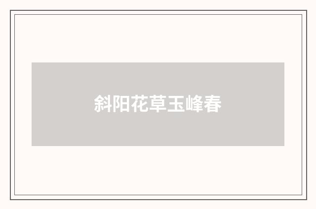 斜阳花草玉峰春