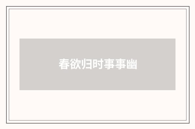 春欲归时事事幽
