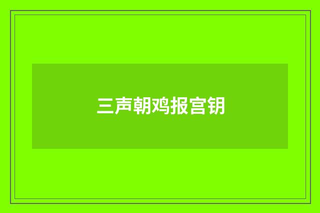 三声朝鸡报宫钥