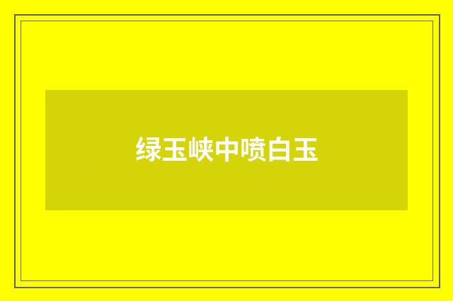 绿玉峡中喷白玉