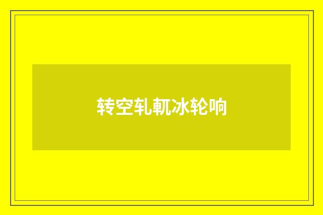 转空轧軏冰轮响