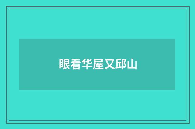 眼看华屋又邱山