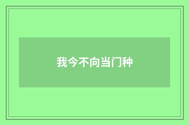 我今不向当门种