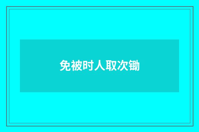 免被时人取次锄