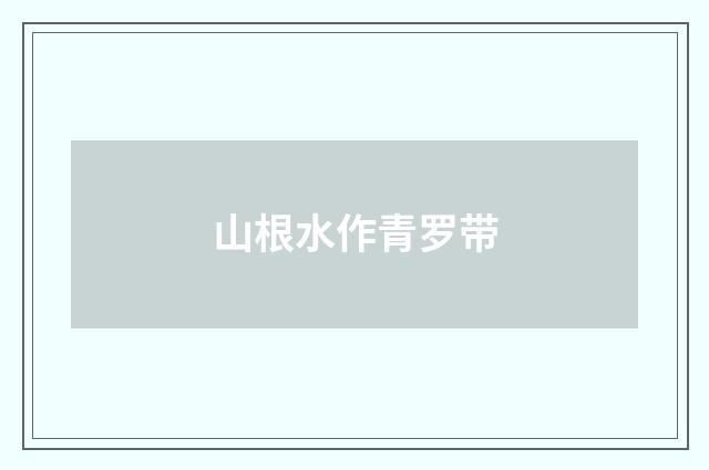 山根水作青罗带