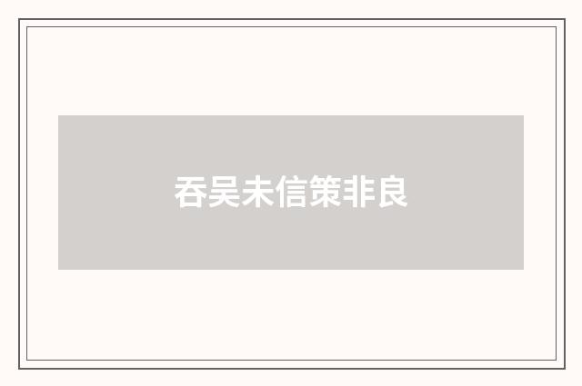 吞吴未信策非良
