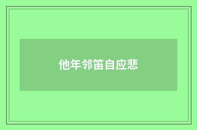 他年邻笛自应悲