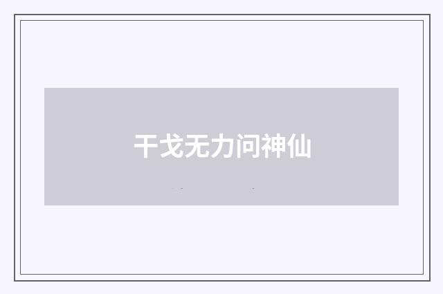 干戈无力问神仙