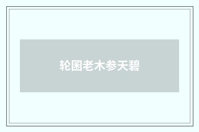 轮囷老木参天碧