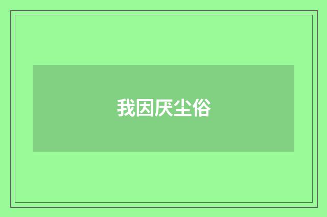 我因厌尘俗