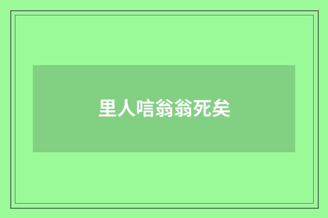 里人唁翁翁死矣