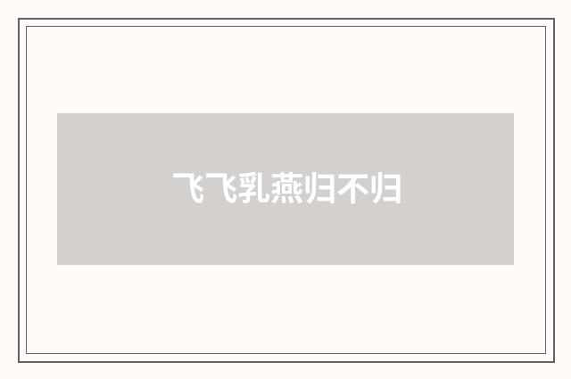 飞飞乳燕归不归