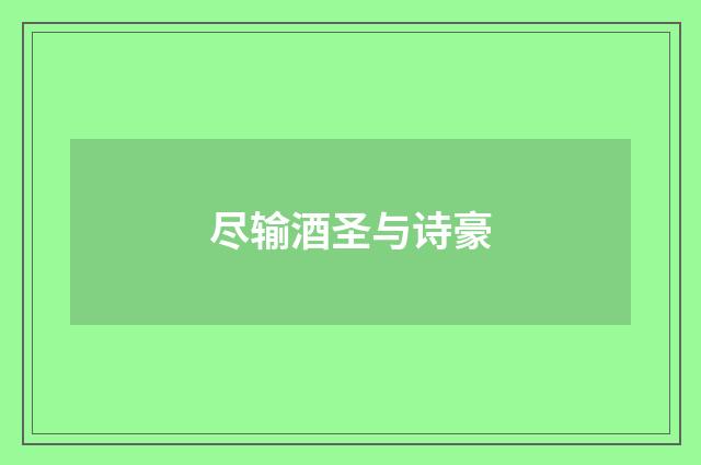 尽输酒圣与诗豪