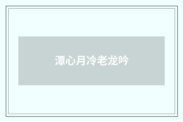 潭心月冷老龙吟