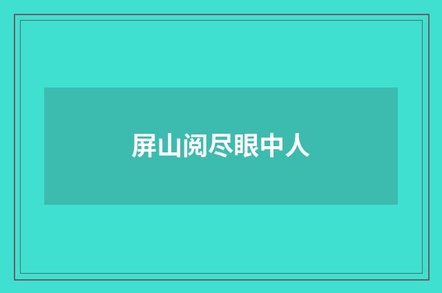 屏山阅尽眼中人