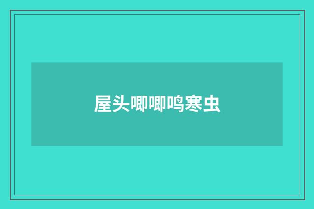 屋头唧唧鸣寒虫