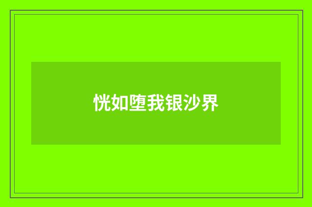 恍如堕我银沙界