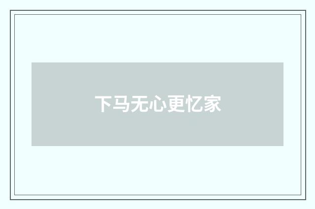 下马无心更忆家