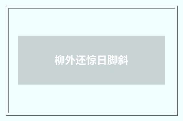 柳外还惊日脚斜