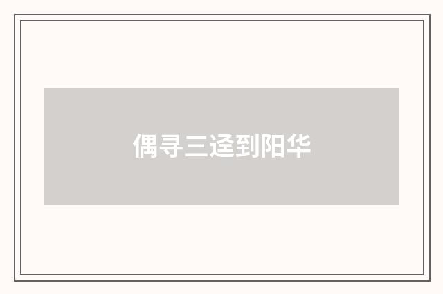 偶寻三迳到阳华