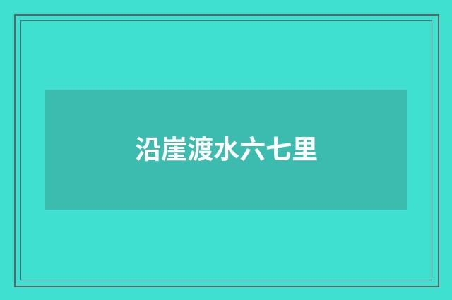 沿崖渡水六七里