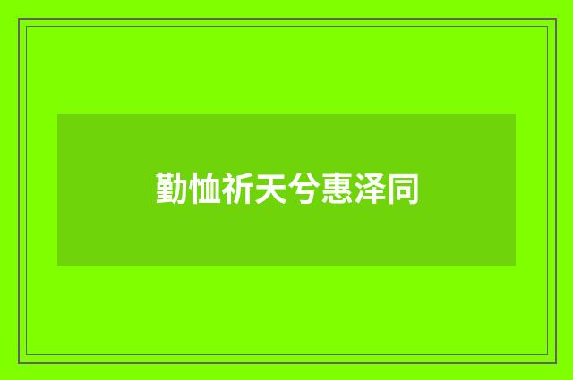 勤恤祈天兮惠泽同