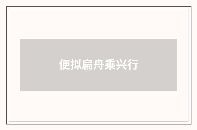 便拟扁舟乘兴行