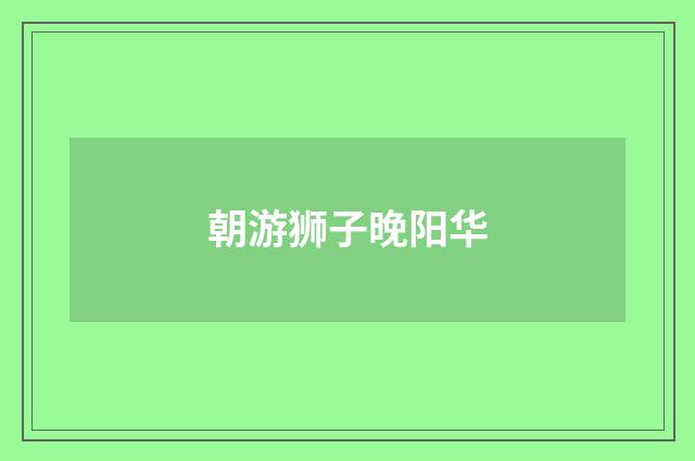 朝游狮子晚阳华