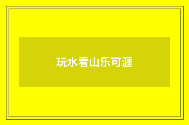 玩水看山乐可涯