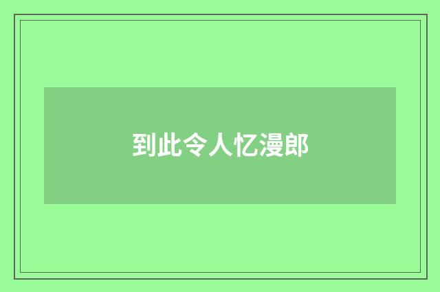 到此令人忆漫郎