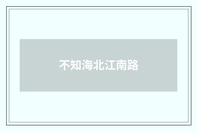 不知海北江南路