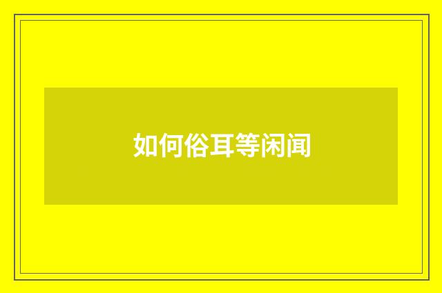 如何俗耳等闲闻
