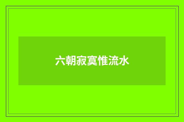 六朝寂寞惟流水