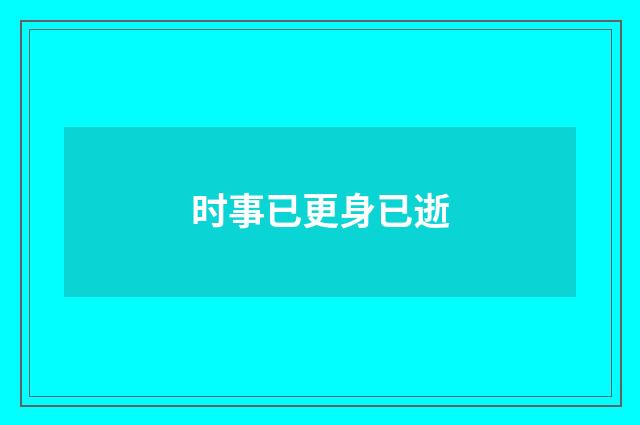 时事已更身已逝