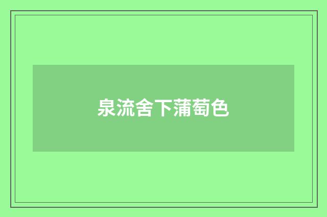 泉流舍下蒲萄色