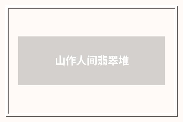 山作人间翡翠堆