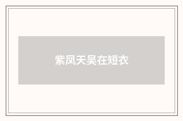 紫凤天吴在短衣
