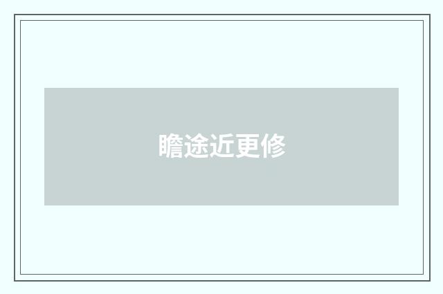 瞻途近更修