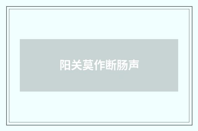 阳关莫作断肠声