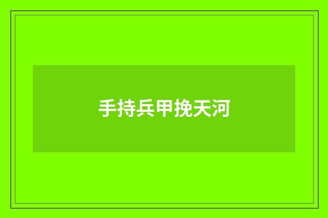 手持兵甲挽天河