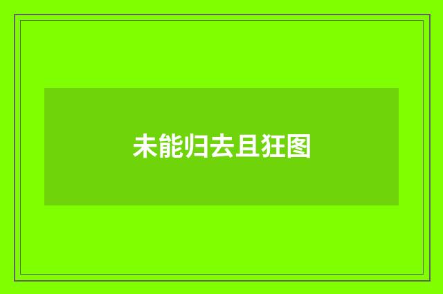 未能归去且狂图
