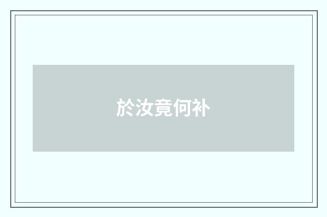 於汝竟何补