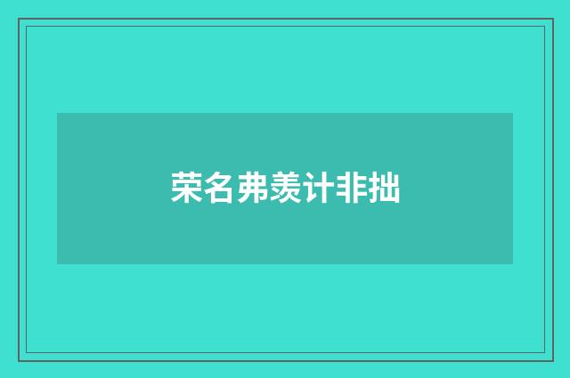 荣名弗羡计非拙