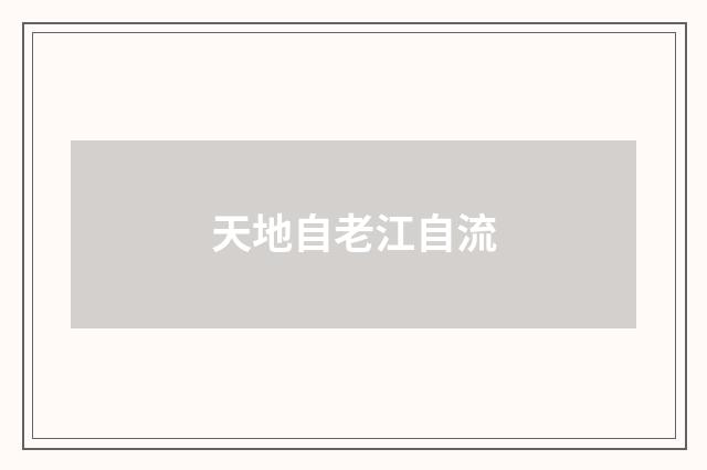 天地自老江自流
