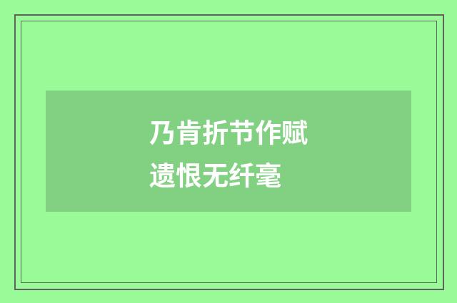 乃肯折节作赋遗恨无纤毫